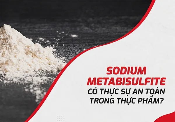 Sodium Metabisulfite là gì? Hóa chất này có thực sự an toàn trong thực phẩm?